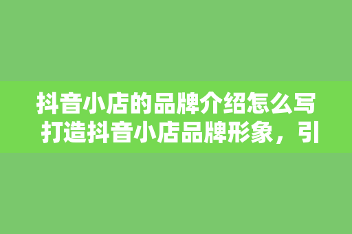 抖音小店的品牌介绍怎么写 打造抖音小店品牌形象，引领时尚潮流