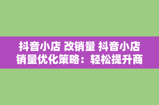 抖音小店 改销量 抖音小店销量优化策略：轻松提升商品销量的小技巧