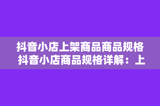 抖音小店上架商品商品规格 抖音小店商品规格详解：上架商品不再难