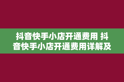 抖音快手小店开通费用 抖音快手小店开通费用详解及运营策略