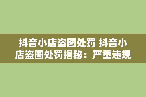 抖音小店盗图处罚 抖音小店盗图处罚揭秘：严重违规者的惩罚与自救指南