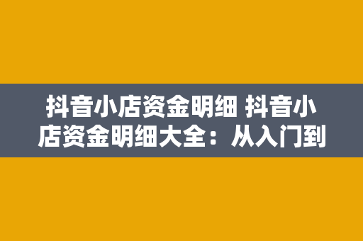 抖音小店资金明细 抖音小店资金明细大全：从入门到精通的资金管理指南