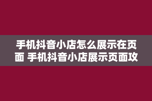 手机抖音小店怎么展示在页面 手机抖音小店展示页面攻略：轻松提升曝光率与销量