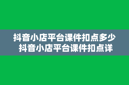 抖音小店平台课件扣点多少 抖音小店平台课件扣点详细解析与应用策略