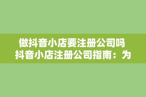 做抖音小店要注册公司吗 抖音小店注册公司指南：为您解答要不要注册公司及注册流程详解