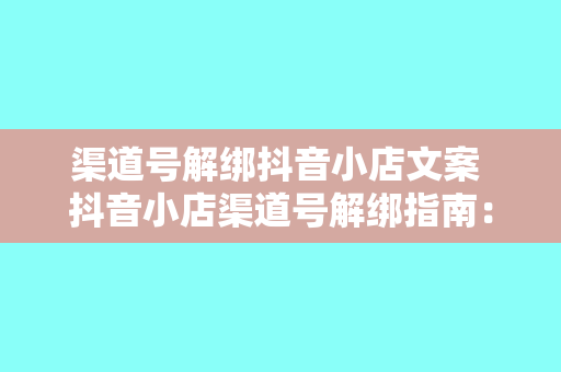 渠道号解绑抖音小店文案 抖音小店渠道号解绑指南：轻松操作，告别困扰！