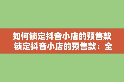 如何锁定抖音小店的预售款 锁定抖音小店的预售款：全方位攻略详解