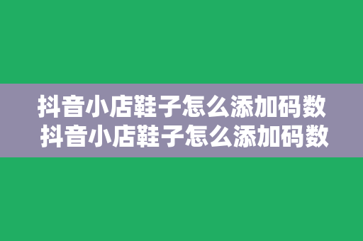 抖音小店鞋子怎么添加码数 抖音小店鞋子怎么添加码数及相关设置指南