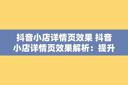 抖音小店详情页效果 抖音小店详情页效果解析：提升转化率的秘密武器