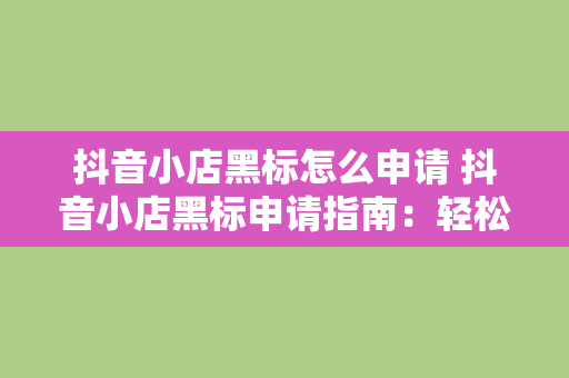 抖音小店黑标怎么申请 抖音小店黑标申请指南：轻松掌握黑标获取方法