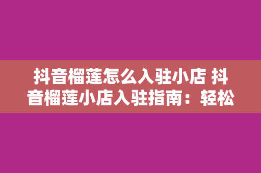 抖音榴莲怎么入驻小店 抖音榴莲小店入驻指南：轻松开启您的电商之旅