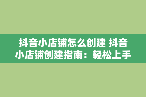 抖音小店铺怎么创建 抖音小店铺创建指南：轻松上手，开启电商之旅