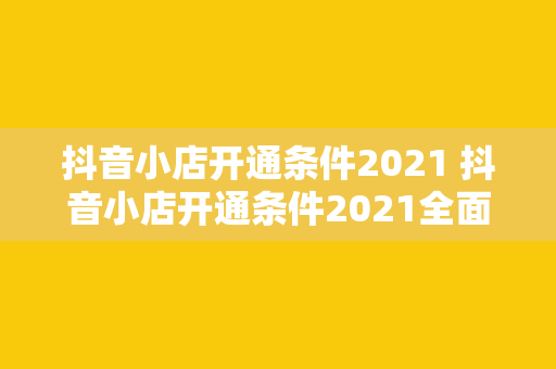 抖音小店开通条件2021 抖音小店开通条件2021全面解析