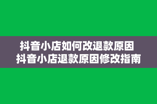 抖音小店如何改退款原因 抖音小店退款原因修改指南：轻松解决退款问题