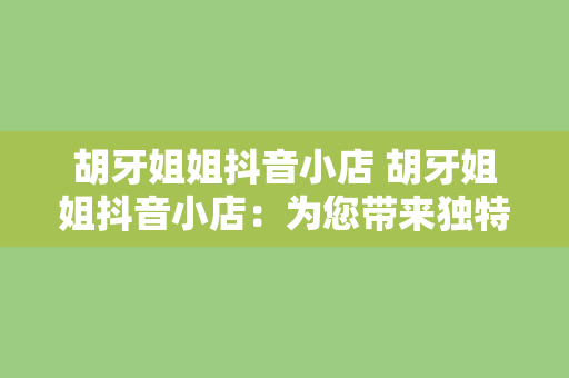 胡牙姐姐抖音小店 胡牙姐姐抖音小店：为您带来独特的购物体验