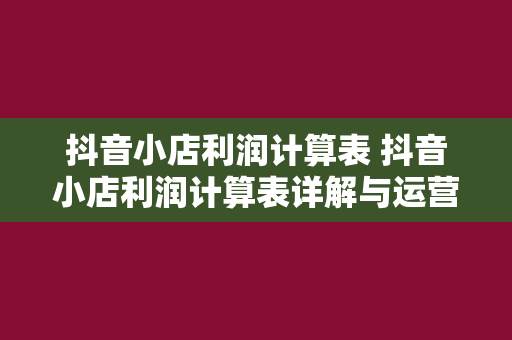 抖音小店利润计算表 抖音小店利润计算表详解与运营策略分析