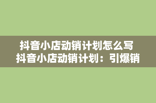 抖音小店动销计划怎么写 抖音小店动销计划：引爆销量的秘诀全面解析