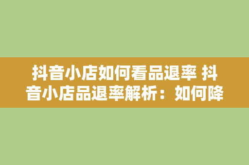 抖音小店如何看品退率 抖音小店品退率解析：如何降低退款率，提升店铺销量？