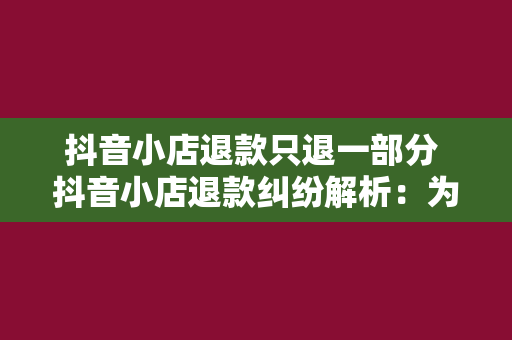 抖音小店退款只退一部分 抖音小店退款纠纷解析：为何退款仅部分退还？