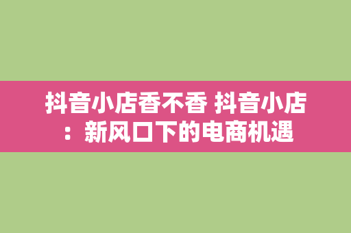 抖音小店香不香 抖音小店：新风口下的电商机遇