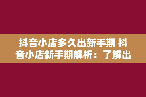 抖音小店多久出新手期 抖音小店新手期解析：了解出期时间及运营策略