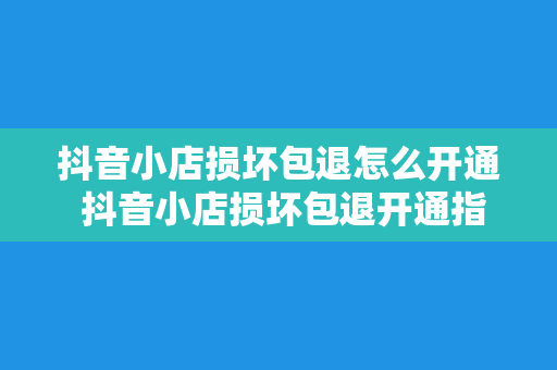 抖音小店损坏包退怎么开通 抖音小店损坏包退开通指南：轻松解决商品售后问题