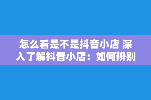 怎么看是不是抖音小店 深入了解抖音小店：如何辨别并与其合作