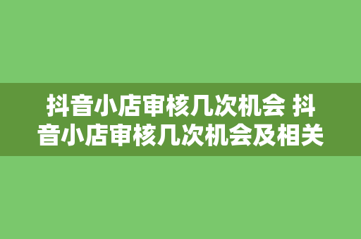 抖音小店审核几次机会 抖音小店审核几次机会及相关问题解析