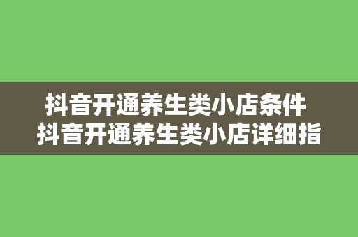 抖音开通养生类小店条件 抖音开通养生类小店详细指南