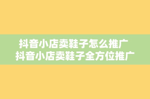 抖音小店卖鞋子怎么推广 抖音小店卖鞋子全方位推广策略