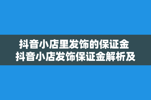 抖音小店里发饰的保证金 抖音小店发饰保证金解析及运营策略