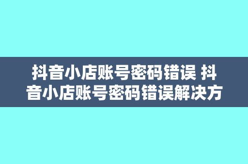 抖音小店账号密码错误 抖音小店账号密码错误解决方案大全