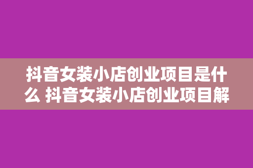 抖音女装小店创业项目是什么 抖音女装小店创业项目解析：潮流时尚的新风口