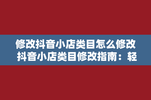 修改抖音小店类目怎么修改 抖音小店类目修改指南：轻松上手，一步到位！