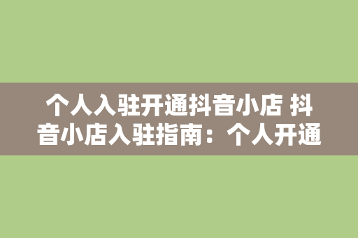 个人入驻开通抖音小店 抖音小店入驻指南：个人开通抖音小店全流程解析