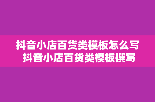 抖音小店百货类模板怎么写 抖音小店百货类模板撰写指南：轻松上手，玩转短视频营销