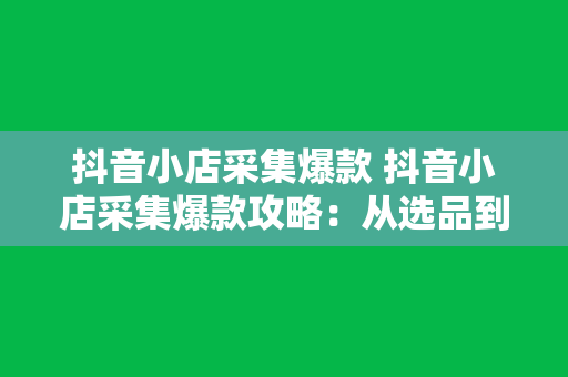 抖音小店采集爆款 抖音小店采集爆款攻略：从选品到推广的全方位指南