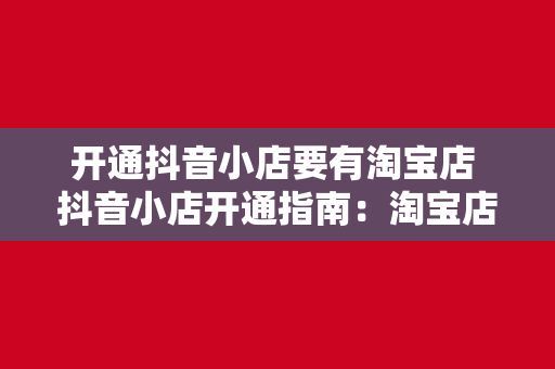 开通抖音小店要有淘宝店 抖音小店开通指南：淘宝店助力抖音电商之路