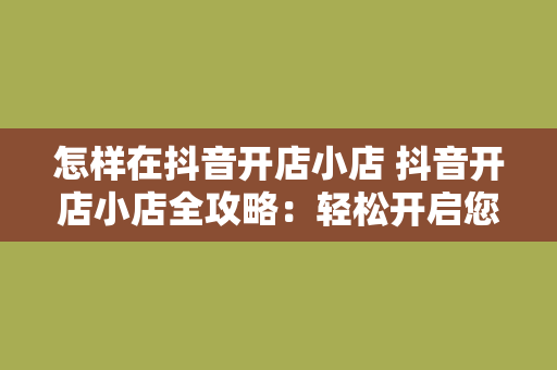 怎样在抖音开店小店 抖音开店小店全攻略：轻松开启您的电商之旅