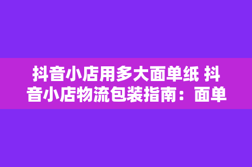 抖音小店用多大面单纸 抖音小店物流包装指南：面单纸的选择与使用