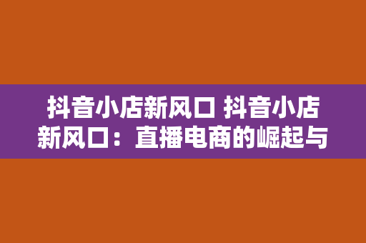 抖音小店新风口 抖音小店新风口：直播电商的崛起与机遇