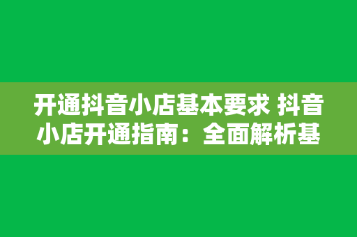 开通抖音小店基本要求 抖音小店开通指南：全面解析基本要求与发展潜力