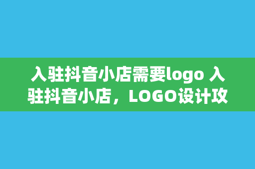 入驻抖音小店需要logo 入驻抖音小店，LOGO设计攻略与运营指南