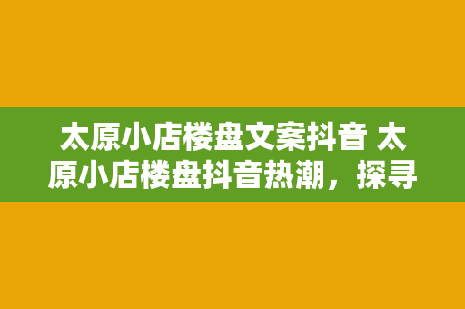 太原小店楼盘文案抖音 太原小店楼盘抖音热潮，探寻理想居住之地