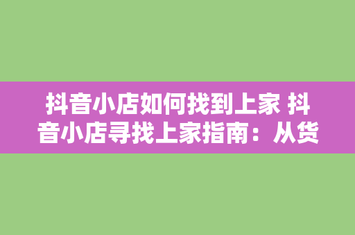 抖音小店如何找到上家 抖音小店寻找上家指南：从货源到合作伙伴的一站式解决方案