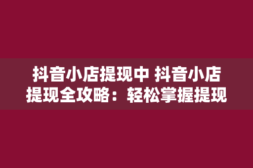 抖音小店提现中 抖音小店提现全攻略：轻松掌握提现流程与相关技巧