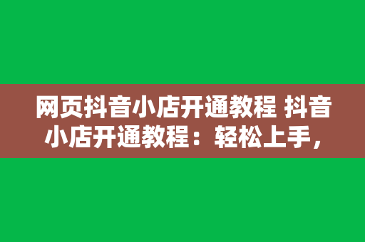 网页抖音小店开通教程 抖音小店开通教程：轻松上手，开启电商之旅