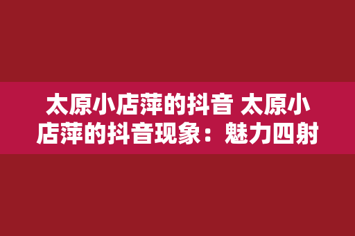 太原小店萍的抖音 太原小店萍的抖音现象：魅力四射的网红女神