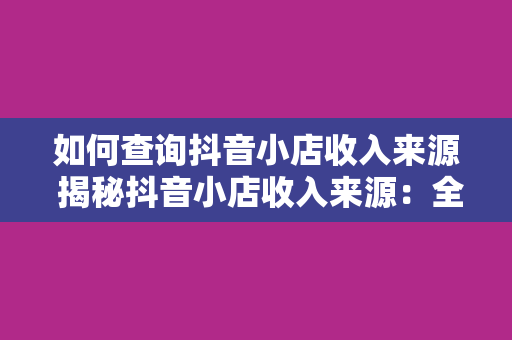 如何查询抖音小店收入来源 揭秘抖音小店收入来源：全方位解析抖音小店盈利渠道