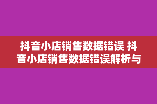 抖音小店销售数据错误 抖音小店销售数据错误解析与应对策略